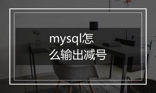 mysql怎么输出减号