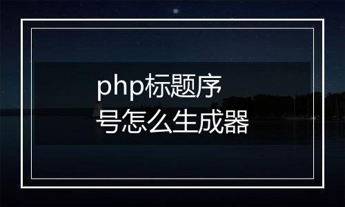 php标题序号怎么生成器