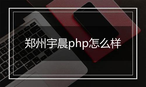 郑州宇晨php怎么样