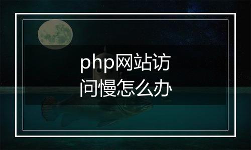 php网站访问慢怎么办