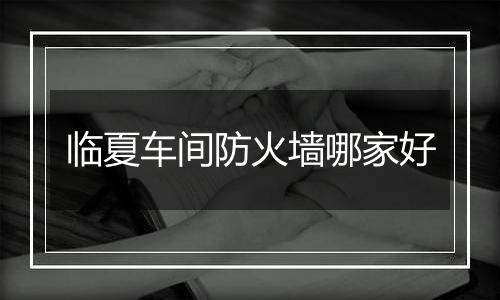临夏车间防火墙哪家好