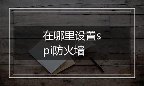 在哪里设置spi防火墙
