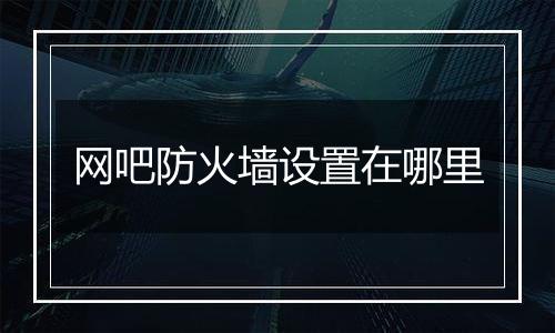 网吧防火墙设置在哪里