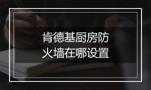 肯德基厨房防火墙在哪设置