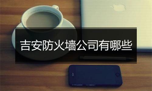 吉安防火墙公司有哪些