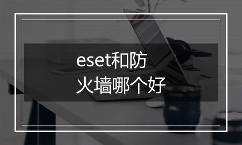 eset和防火墙哪个好