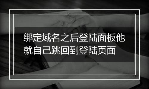 绑定域名之后登陆面板他就自己跳回到登陆页面