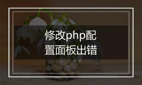 修改php配置面板出错