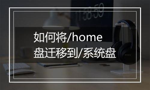 如何将/home盘迁移到/系统盘
