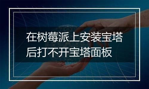 在树莓派上安装宝塔后打不开宝塔面板