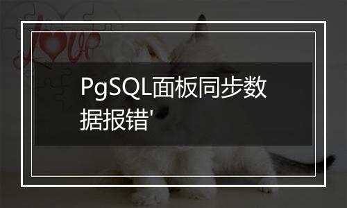 PgSQL面板同步数据报错'