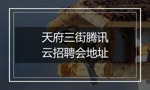天府三街腾讯云招聘会地址