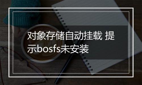 对象存储自动挂载 提示bosfs未安装