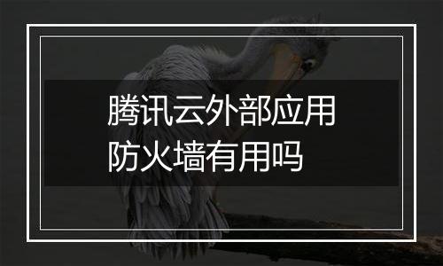 腾讯云外部应用防火墙有用吗