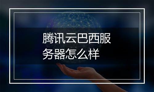 腾讯云巴西服务器怎么样