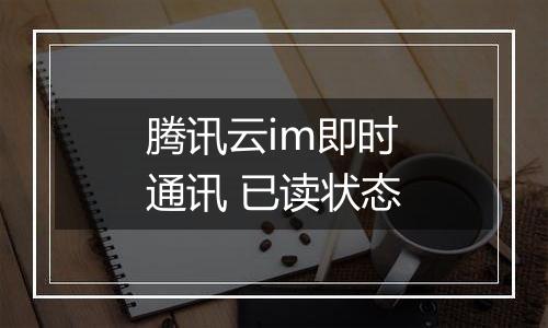 腾讯云im即时通讯 已读状态