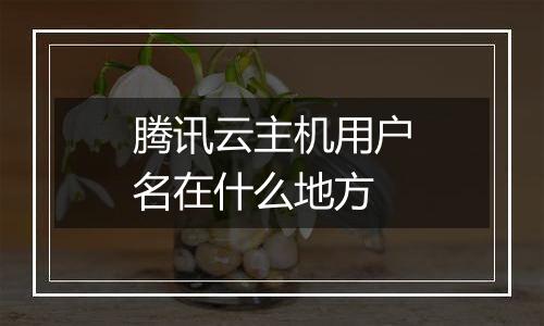 腾讯云主机用户名在什么地方