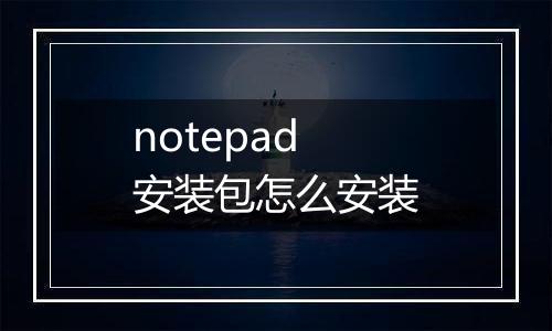 notepad安装包怎么安装