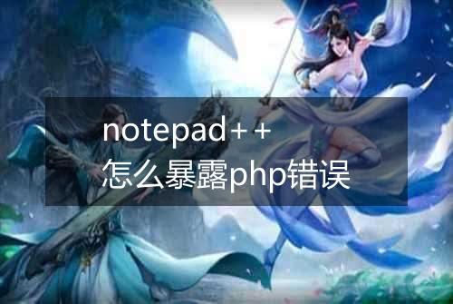 notepad++怎么暴露php错误