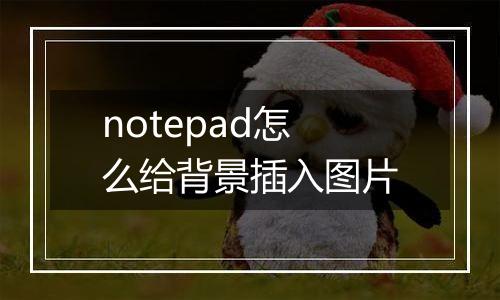 notepad怎么给背景插入图片
