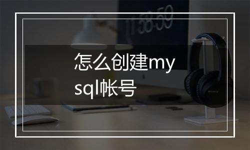 怎么创建mysql帐号