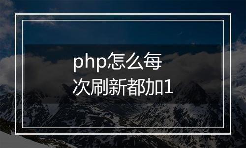 php怎么每次刷新都加1