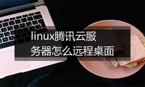 linux腾讯云服务器怎么远程桌面