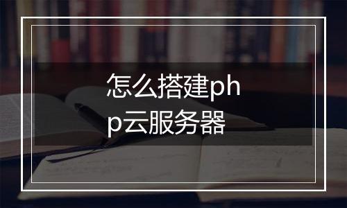 怎么搭建php云服务器