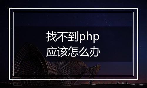 找不到php应该怎么办