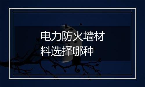 电力防火墙材料选择哪种