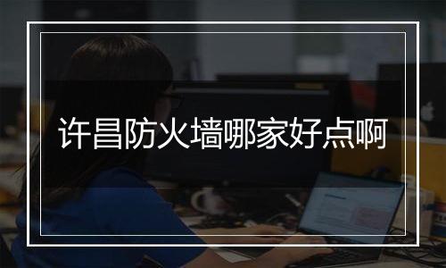 许昌防火墙哪家好点啊