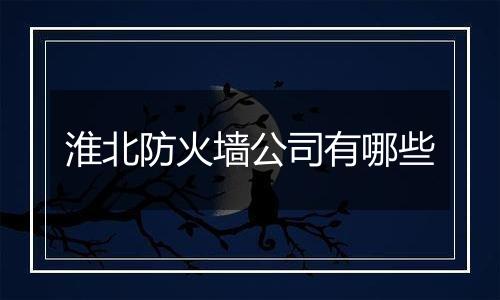 淮北防火墙公司有哪些