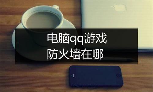 电脑qq游戏防火墙在哪