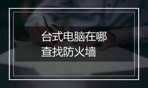 台式电脑在哪查找防火墙