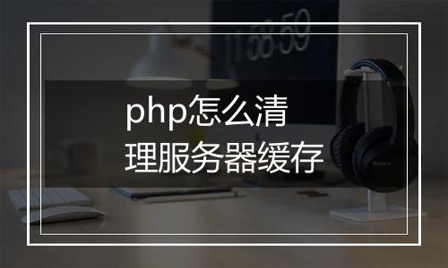php怎么清理服务器缓存