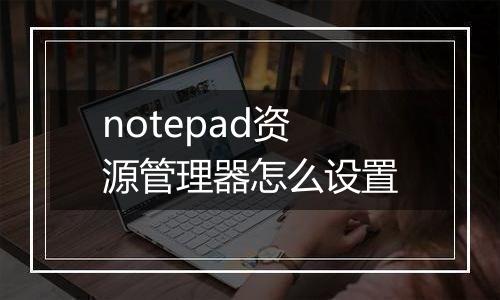 notepad资源管理器怎么设置