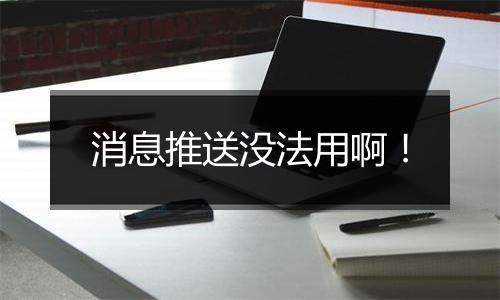 消息推送没法用啊!