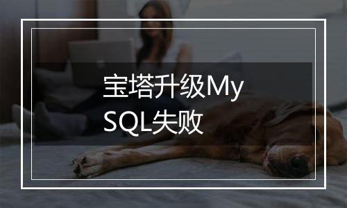 宝塔升级MySQL失败