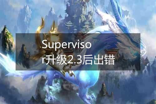 Supervisor升级2.3后出错