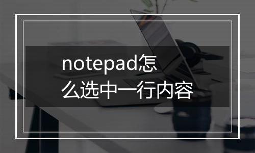 notepad怎么选中一行内容