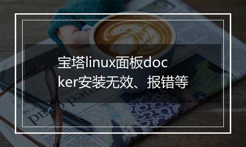 宝塔linux面板docker安装无效、报错等
