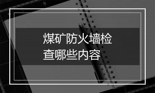 煤矿防火墙检查哪些内容