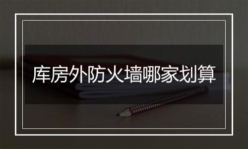 库房外防火墙哪家划算