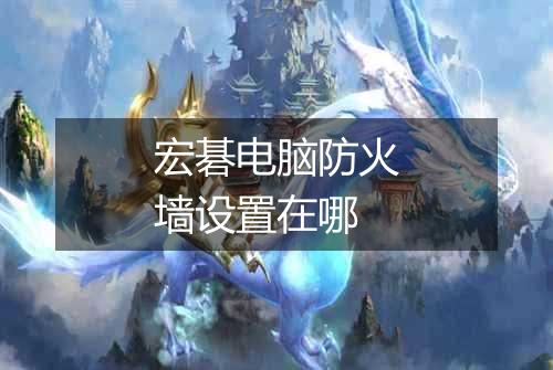 宏碁电脑防火墙设置在哪