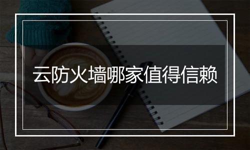 云防火墙哪家值得信赖