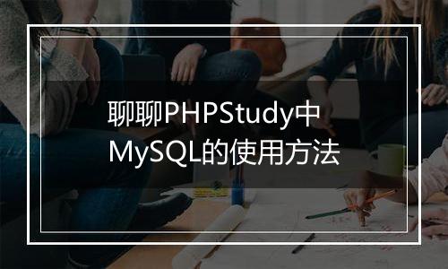 聊聊PHPStudy中MySQL的使用方法
