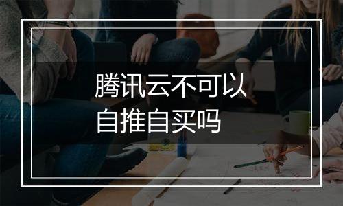 腾讯云不可以自推自买吗