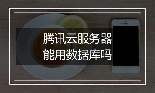 腾讯云服务器能用数据库吗