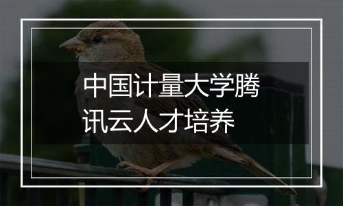 中国计量大学腾讯云人才培养