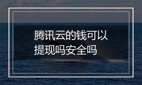 腾讯云的钱可以提现吗安全吗